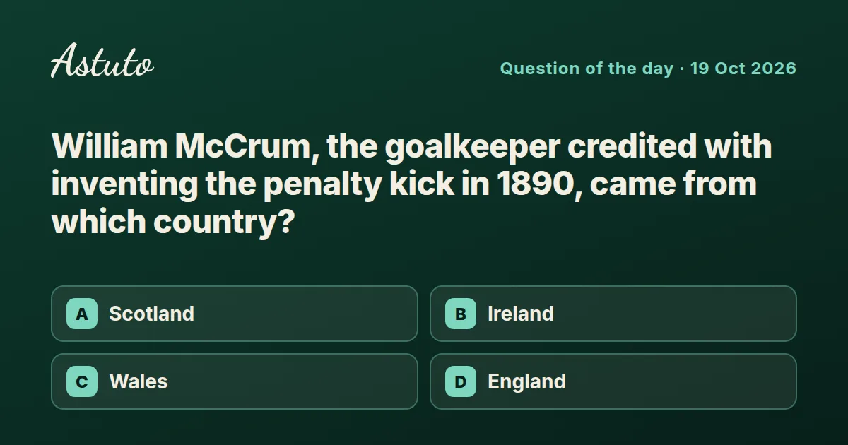 Astuto question card: William McCrum, the goalkeeper credited with inventing the penalty kick in 1890, came from which country? Options: Scotland, Ireland, Wales, England.