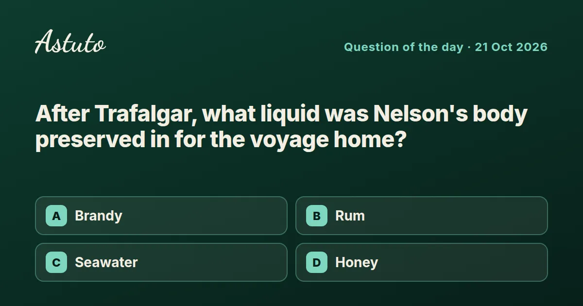 Astuto question card: After Trafalgar, what liquid was Nelson's body preserved in for the voyage home? Options: Brandy, Rum, Seawater, Honey.