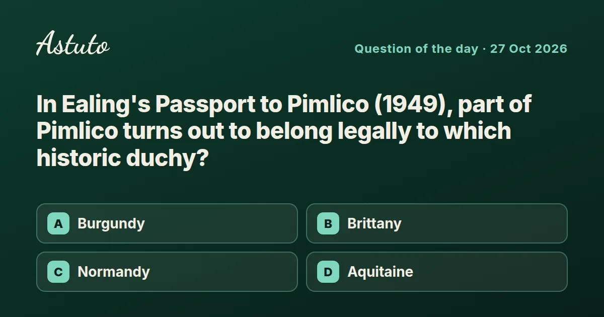 Astuto question card: In Ealing's Passport to Pimlico (1949), part of Pimlico turns out to belong legally to which historic duchy? Options: Burgundy, Brittany, Normandy, Aquitaine.